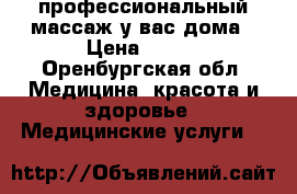 профессиональный массаж у вас дома › Цена ­ 400 - Оренбургская обл. Медицина, красота и здоровье » Медицинские услуги   
